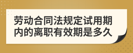 劳动合同法规定试用期内的离职有效期是多久