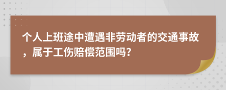 个人上班途中遭遇非劳动者的交通事故，属于工伤赔偿范围吗？