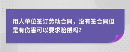 用人单位签订劳动合同，没有签合同但是有伤害可以要求赔偿吗？