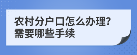农村分户口怎么办理？需要哪些手续