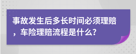 事故发生后多长时间必须理赔，车险理赔流程是什么？