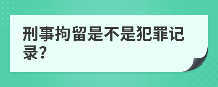 刑事拘留是不是犯罪记录？