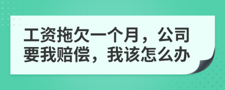 工资拖欠一个月，公司要我赔偿，我该怎么办