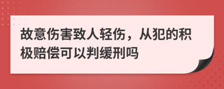 故意伤害致人轻伤，从犯的积极赔偿可以判缓刑吗