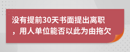 没有提前30天书面提出离职，用人单位能否以此为由拖欠