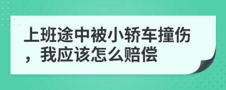 上班途中被小轿车撞伤，我应该怎么赔偿