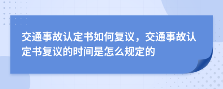 交通事故认定书如何复议，交通事故认定书复议的时间是怎么规定的