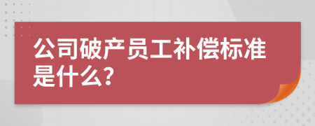 公司破产员工补偿标准是什么？