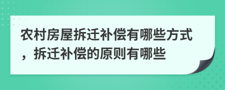 农村房屋拆迁补偿有哪些方式，拆迁补偿的原则有哪些