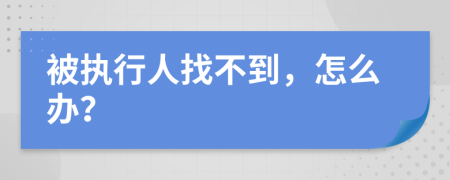 被执行人找不到，怎么办？