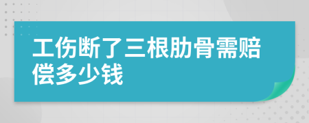 工伤断了三根肋骨需赔偿多少钱