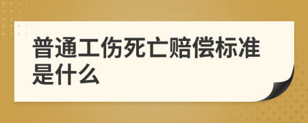 普通工伤死亡赔偿标准是什么