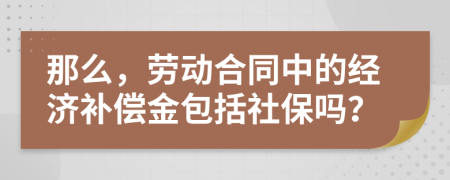 那么，劳动合同中的经济补偿金包括社保吗？