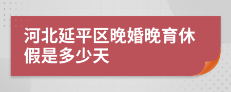 河北延平区晚婚晚育休假是多少天