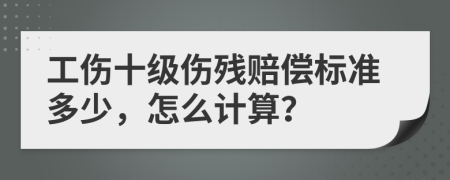 工伤十级伤残赔偿标准多少，怎么计算？