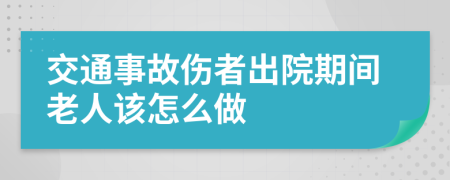 交通事故伤者出院期间老人该怎么做