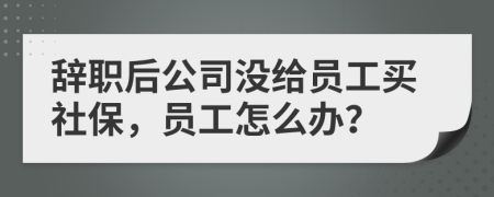 辞职后公司没给员工买社保，员工怎么办？