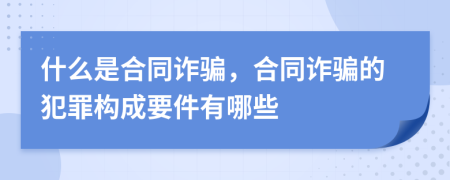 什么是合同诈骗，合同诈骗的犯罪构成要件有哪些