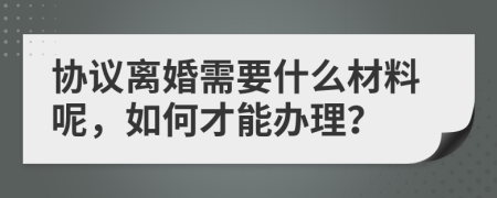 协议离婚需要什么材料呢，如何才能办理？