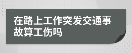 在路上工作突发交通事故算工伤吗