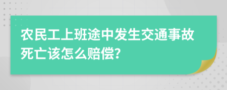 农民工上班途中发生交通事故死亡该怎么赔偿？