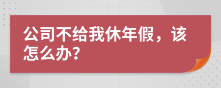 公司不给我休年假，该怎么办？