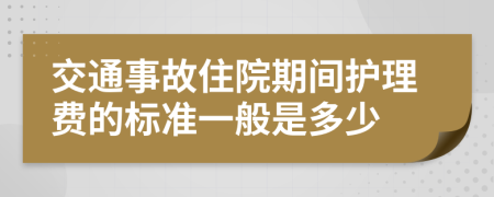 交通事故住院期间护理费的标准一般是多少