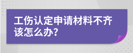 工伤认定申请材料不齐该怎么办？