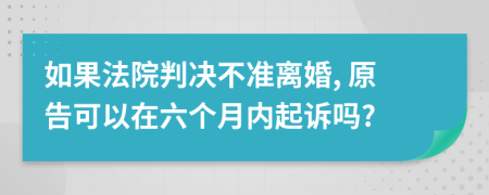 如果法院判决不准离婚, 原告可以在六个月内起诉吗?