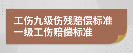 工伤九级伤残赔偿标准一级工伤赔偿标准