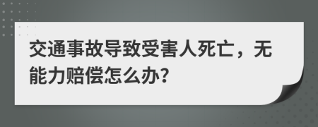 交通事故导致受害人死亡，无能力赔偿怎么办？