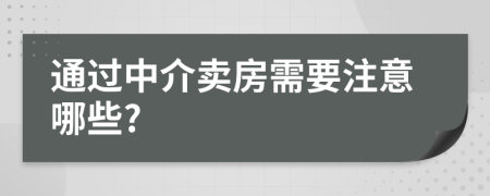 通过中介卖房需要注意哪些?