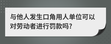 与他人发生口角用人单位可以对劳动者进行罚款吗?