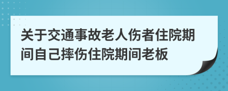 关于交通事故老人伤者住院期间自己摔伤住院期间老板