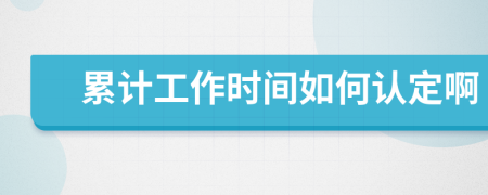 累计工作时间如何认定啊