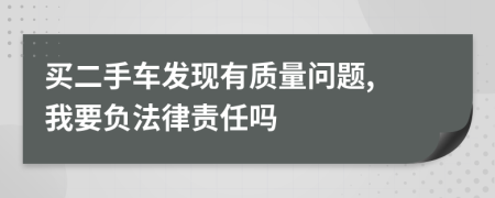 买二手车发现有质量问题, 我要负法律责任吗