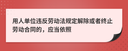 用人单位违反劳动法规定解除或者终止劳动合同的，应当依照
