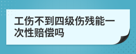 工伤不到四级伤残能一次性赔偿吗