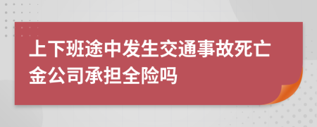 上下班途中发生交通事故死亡金公司承担全险吗