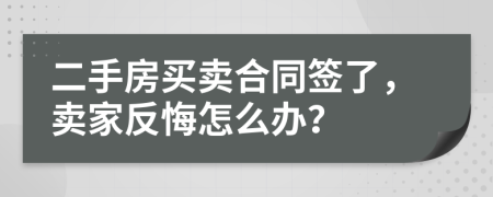 二手房买卖合同签了，卖家反悔怎么办？