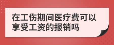 在工伤期间医疗费可以享受工资的报销吗