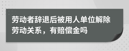 劳动者辞退后被用人单位解除劳动关系，有赔偿金吗