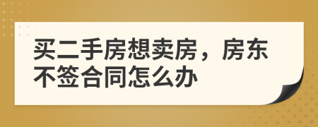 买二手房想卖房，房东不签合同怎么办