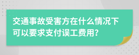 交通事故受害方在什么情况下可以要求支付误工费用？