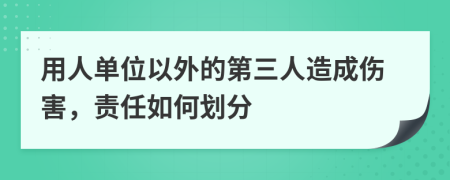 用人单位以外的第三人造成伤害，责任如何划分