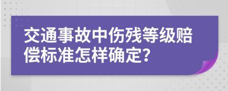 交通事故中伤残等级赔偿标准怎样确定？