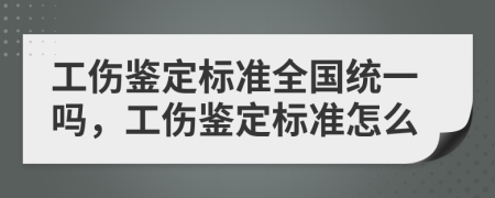 工伤鉴定标准全国统一吗，工伤鉴定标准怎么
