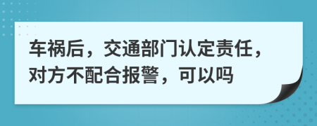 车祸后，交通部门认定责任，对方不配合报警，可以吗