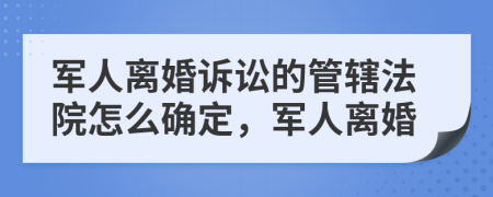 军人离婚诉讼的管辖法院怎么确定，军人离婚