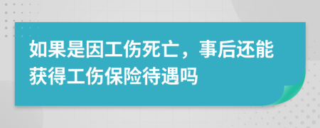 如果是因工伤死亡，事后还能获得工伤保险待遇吗